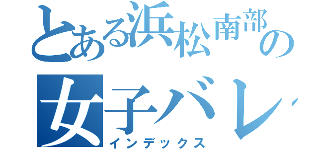 とある浜松南部の女子バレー部（インデックス）