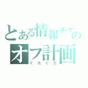 とある情報チャのオフ計画（ぐだぐだ）