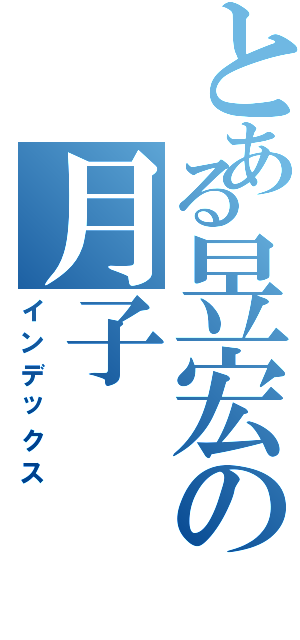 とある昱宏の月子（インデックス）