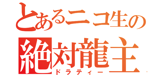 とあるニコ生の絶対龍主（ドラティー）