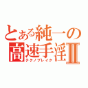 とある純一の高速手淫Ⅱ（テクノブレイク）