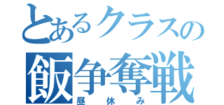 とあるクラスの飯争奪戦争（昼休み）