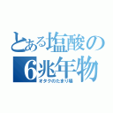 とある塩酸の６兆年物語（オタクのたまり場）