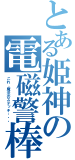 とある姫神の電磁警棒（これ、魔法のステッキ・・・）