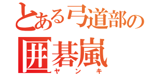 とある弓道部の囲碁嵐（ヤンキ）