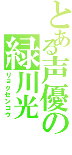 とある声優の緑川光（リョクセンコウ）