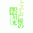 とある声優の緑川光（リョクセンコウ）