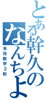 とある幹久のなんちよ（有効数字２桁）