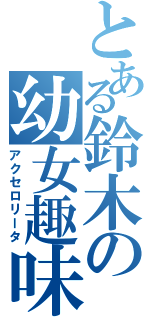 とある鈴木の幼女趣味（アクセロリータ）