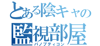 とある陰キャの監視部屋（パノプティコン）