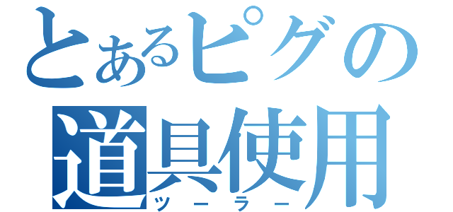 とあるピグの道具使用（ツーラー）