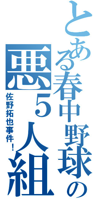 とある春中野球部の悪５人組（佐野拓也事件！）