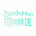 とある小学生の雑談放送（ｄｏｒａｐｕｒｉｎ）