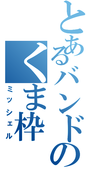 とあるバンドのくま枠（ミッシェル）