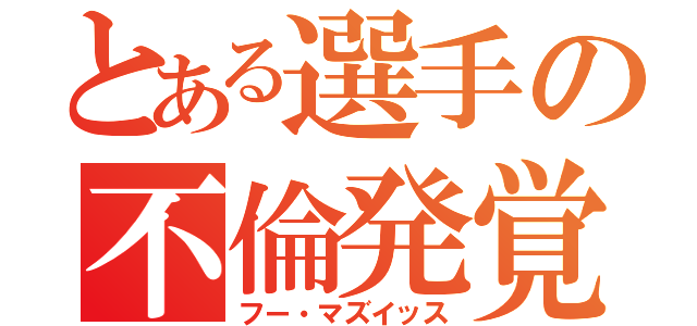 とある選手の不倫発覚（フー・マズイッス）