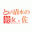 とある清水の彼女、佐和子（まぢうざいからしんで）