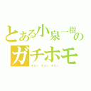 とある小泉一樹のガチホモ（キョン　キョン　キョン）