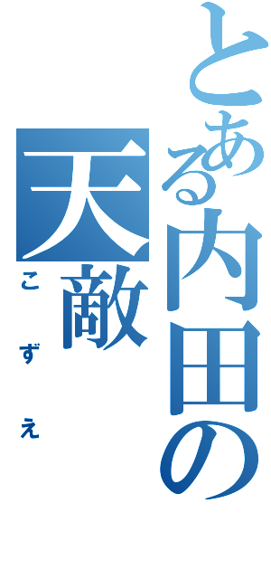 とある内田の天敵（こずえ）