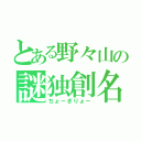 とある野々山の謎独創名（ちょーぎりょー）