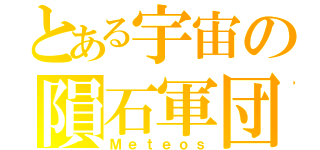 とある宇宙の隕石軍団（Ｍｅｔｅｏｓ）