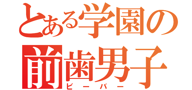 とある学園の前歯男子（ビーバー）