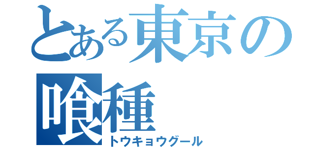 とある東京の喰種（トウキョウグール）