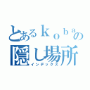 とあるｋｏｂａｎの隠し場所（インデックス）