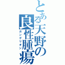 とある天野の良性腫瘍（ガングリオン）