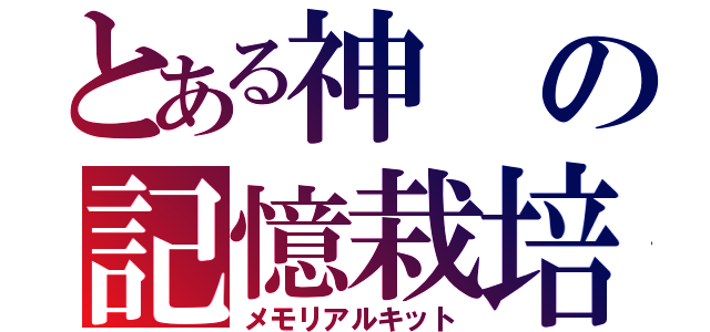 とある神の記憶栽培（メモリアルキット）