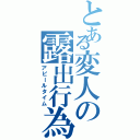 とある変人の露出行為（アピールタイム）