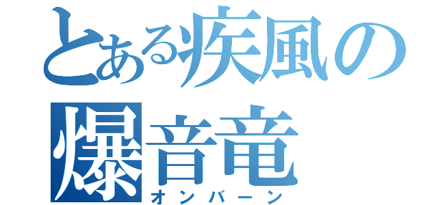 とある疾風の爆音竜（オンバーン）