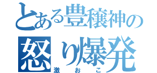 とある豊穣神の怒り爆発（激おこ）