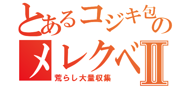 とあるコジキ包茎のメレクベールⅡ（荒らし大量収集）