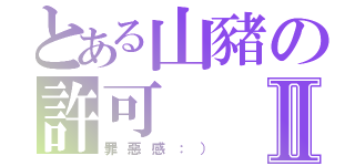 とある山豬の許可Ⅱ（罪惡感：））