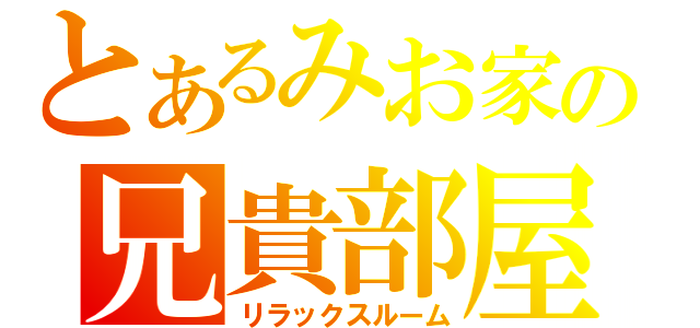 とあるみお家の兄貴部屋（リラックスルーム）