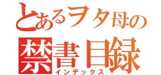 とあるヲタ母の禁書目録（インデックス）