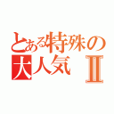 とある特殊の大人気Ⅱ（）