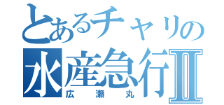 とあるチャリの水産急行Ⅱ（広瀬丸）