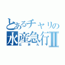 とあるチャリの水産急行Ⅱ（広瀬丸）