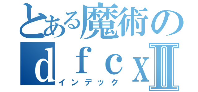 とある魔術のｄｆｃｘｅｇｆｖⅡ（インデック）