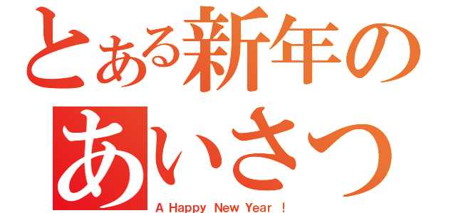 とある新年のあいさつ（Ａ Ｈａｐｐｙ Ｎｅｗ Ｙｅａｒ ！）