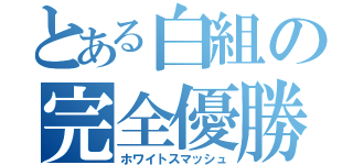 とある白組の完全優勝（ホワイトスマッシュ）