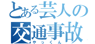 とある芸人の交通事故（やっくん）