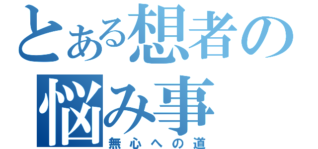 とある想者の悩み事（無心への道）