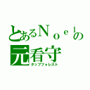 とあるＮｏｅｌの元看守（タップフォレスト）