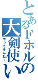 とあるＦホルの大剣使い（やってらんねー）