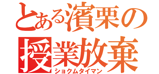 とある濱栗の授業放棄（ショクムタイマン）