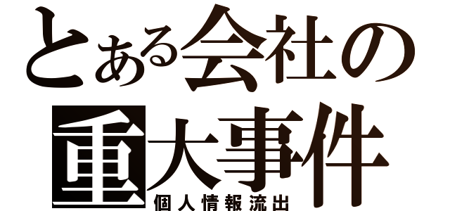 とある会社の重大事件（個人情報流出）