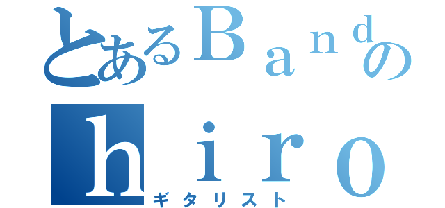 とあるＢａｎｄのｈｉｒｏｒｏ（ギタリスト）