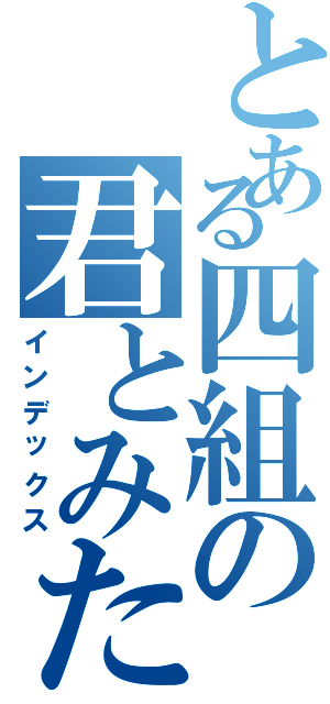 とある四組の君とみた海（インデックス）